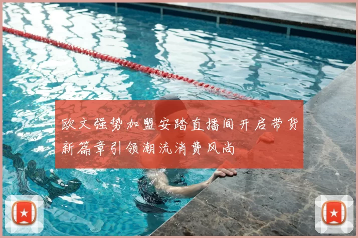 欧文强势加盟安踏直播间开启带货新篇章引领潮流消费风尚