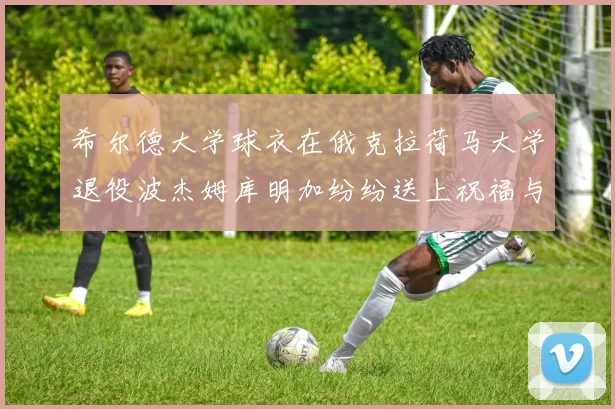 希尔德大学球衣在俄克拉荷马大学退役波杰姆库明加纷纷送上祝福与敬意