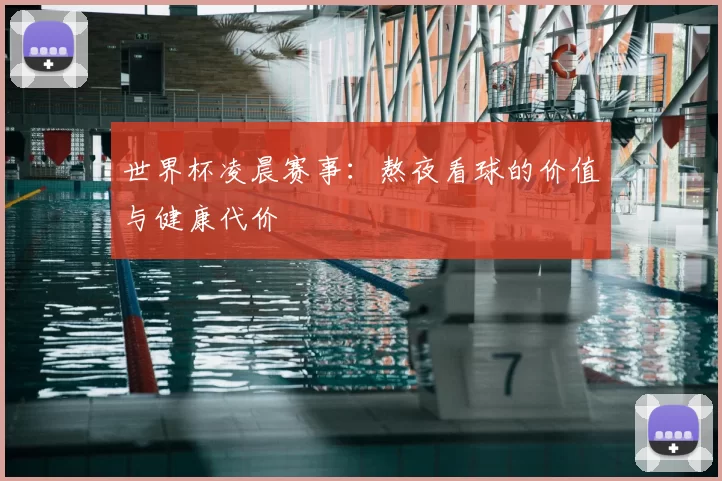 世界杯凌晨赛事:熬夜看球的价值与健康代价