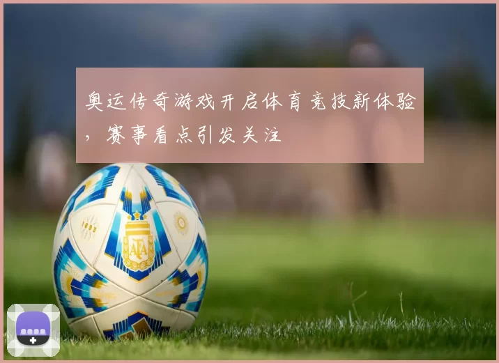 奥运传奇游戏开启体育竞技新体验,赛事看点引发关注