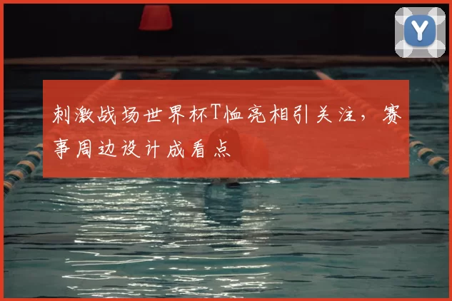 刺激战场世界杯T恤亮相引关注，赛事周边设计成看点