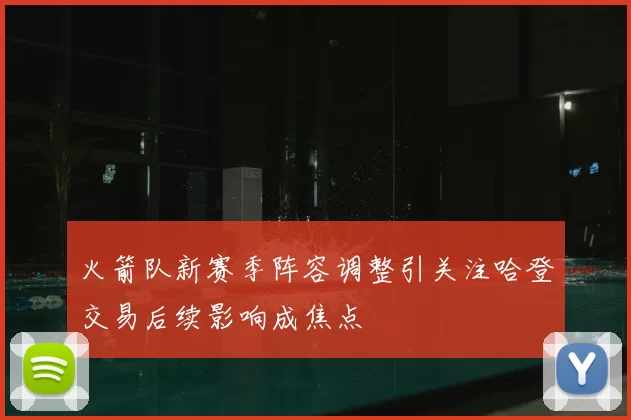 火箭队新赛季阵容调整引关注哈登交易后续影响成焦点