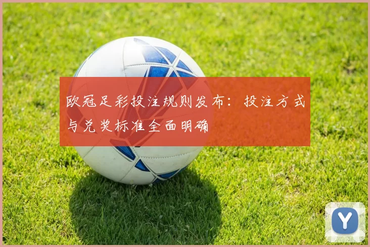 欧冠足彩投注规则发布:投注方式与兑奖标准全面明确