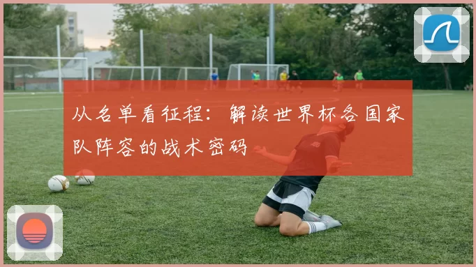 从名单看征程:解读世界杯各国家队阵容的战术密码