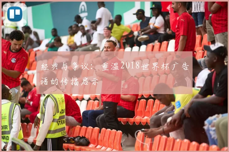 经典与争议:重温2018世界杯广告语的传播启示