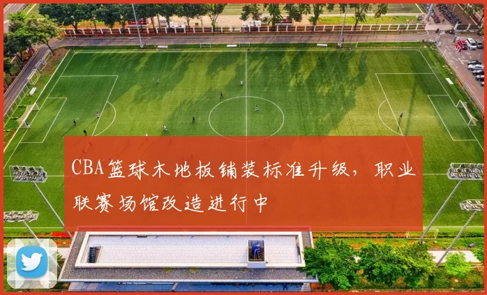 CBA篮球木地板铺装标准升级，职业联赛场馆改造进行中
