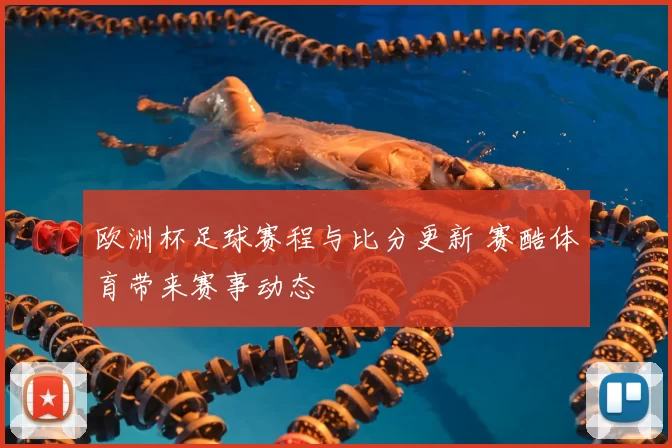 欧洲杯足球赛程与比分更新 赛酷体育带来赛事动态