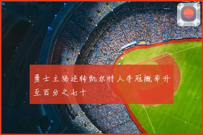 勇士主场逆转凯尔特人夺冠概率升至百分之七十