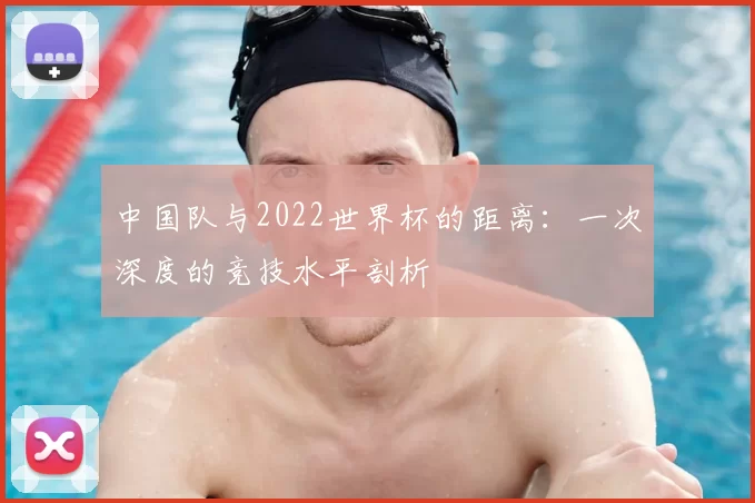 中国队与2022世界杯的距离:一次深度的竞技水平剖析