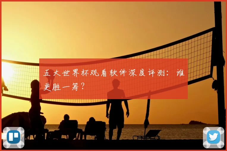 五大世界杯观看软件深度评测:谁更胜一筹?