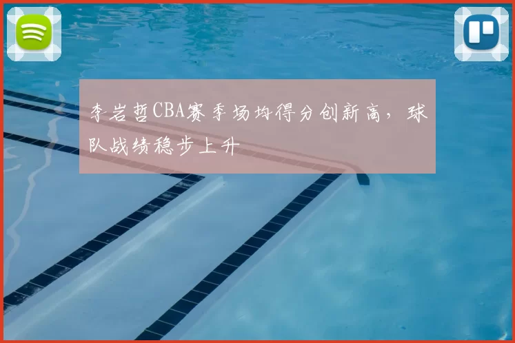 李岩哲CBA赛季场均得分创新高,球队战绩稳步上升