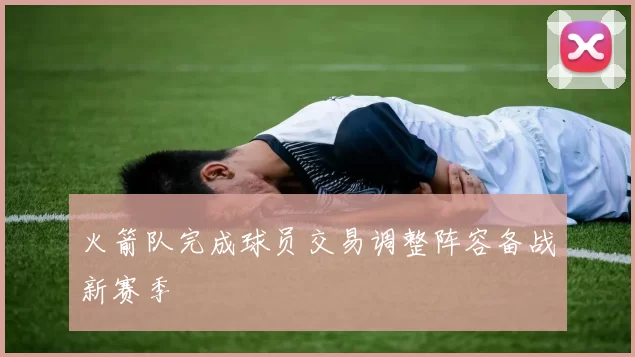 火箭队完成球员交易调整阵容备战新赛季