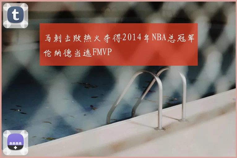 马刺击败热火夺得2014年NBA总冠军伦纳德当选FMVP