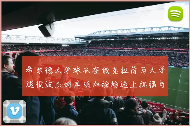 希尔德大学球衣在俄克拉荷马大学退役波杰姆库明加纷纷送上祝福与敬意
