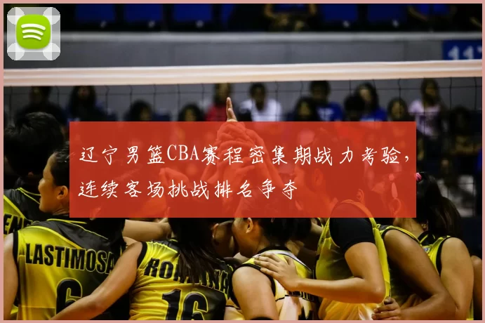辽宁男篮CBA赛程密集期战力考验,连续客场挑战排名争夺