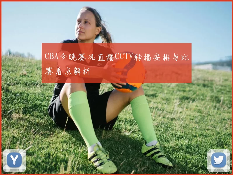 CBA今晚赛况直播CCTV转播安排与比赛看点解析