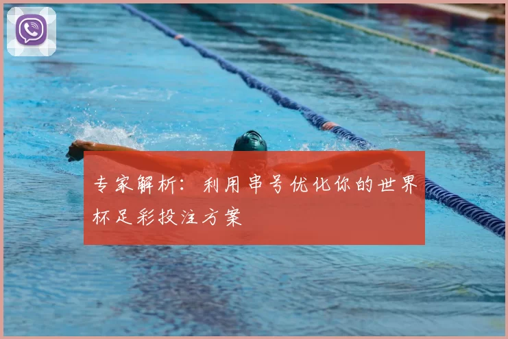专家解析:利用串号优化你的世界杯足彩投注方案