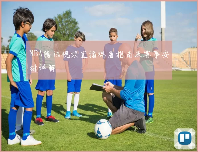 NBA腾讯视频直播观看指南及赛事安排详解