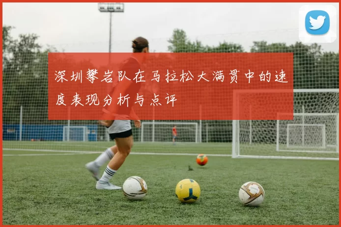 深圳攀岩队在马拉松大满贯中的速度表现分析与点评