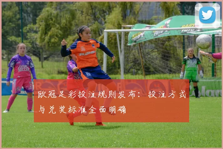欧冠足彩投注规则发布:投注方式与兑奖标准全面明确