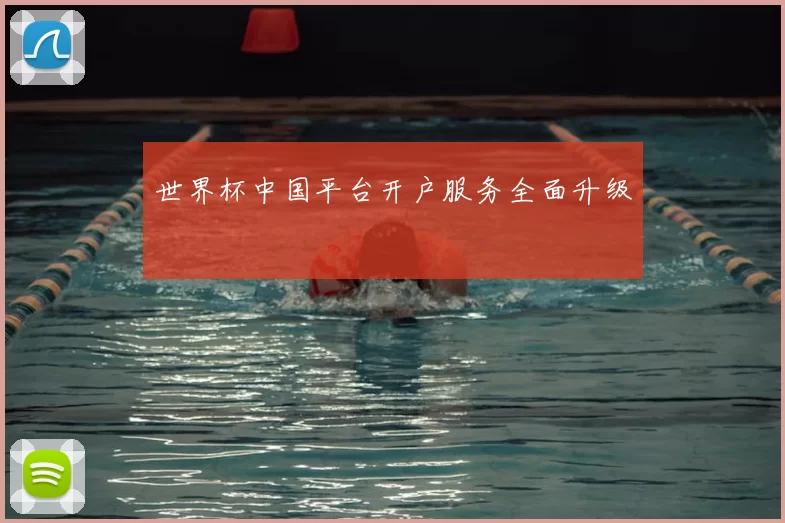 世界杯中国平台开户服务全面升级