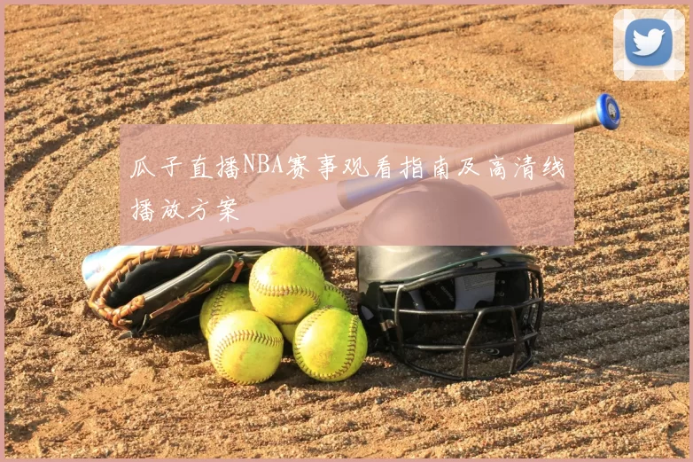 瓜子直播NBA赛事观看指南及高清线播放方案