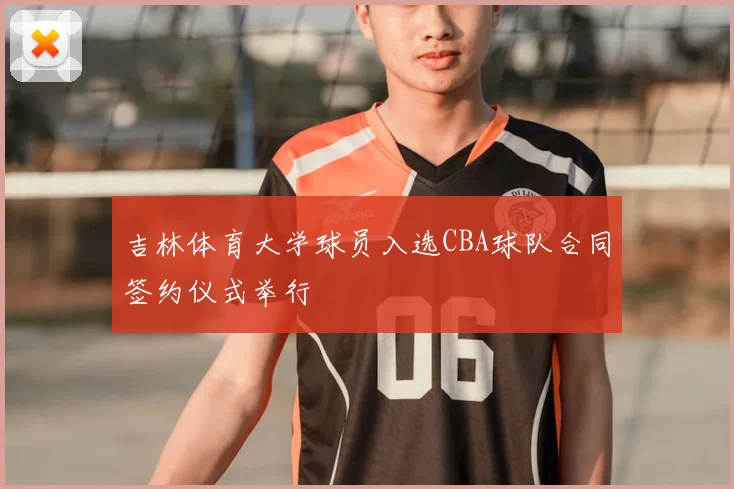 吉林体育大学球员入选CBA球队合同签约仪式举行