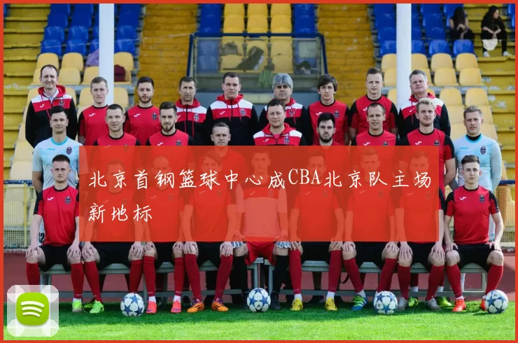北京首钢篮球中心成CBA北京队主场新地标