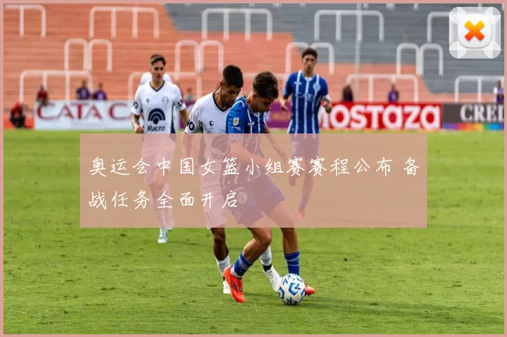 奥运会中国女篮小组赛赛程公布 备战任务全面开启