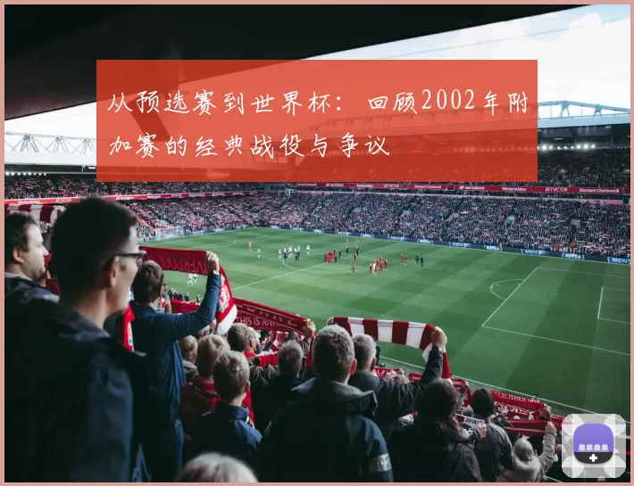 从预选赛到世界杯：回顾2002年附加赛的经典战役与争议