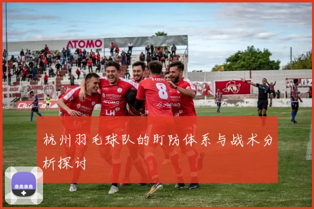 杭州羽毛球队的盯防体系与战术分析探讨