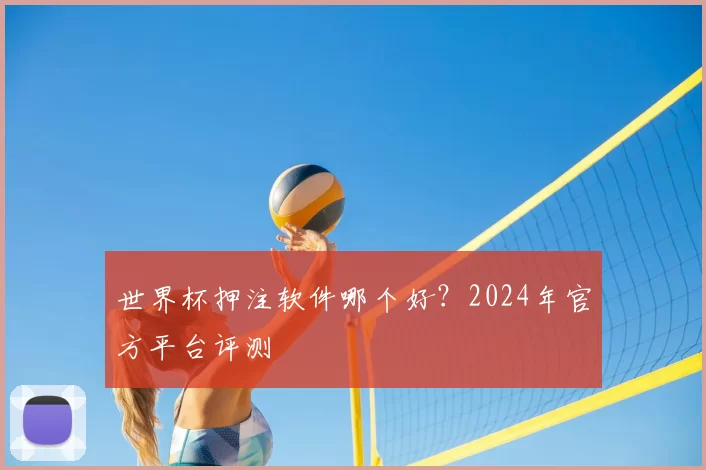 世界杯押注软件哪个好?2024年官方平台评测