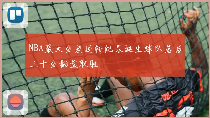 NBA最大分差逆转纪录诞生球队落后三十分翻盘取胜