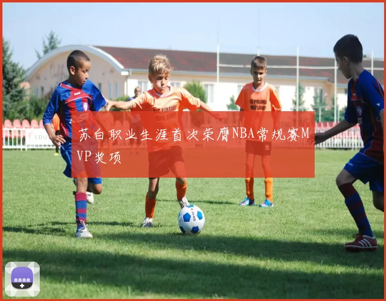 苏白职业生涯首次荣膺NBA常规赛MVP奖项