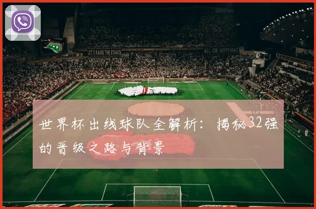 世界杯出线球队全解析：揭秘32强的晋级之路与背景