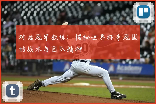 对话冠军教练:揭秘世界杯夺冠国的战术与团队精神