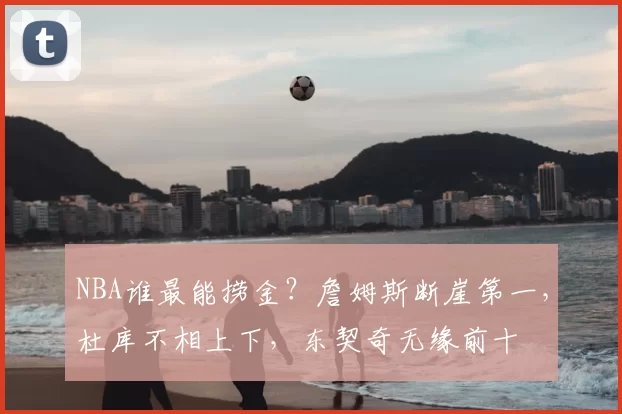 NBA谁最能捞金?詹姆斯断崖第一,杜库不相上下,东契奇无缘前十