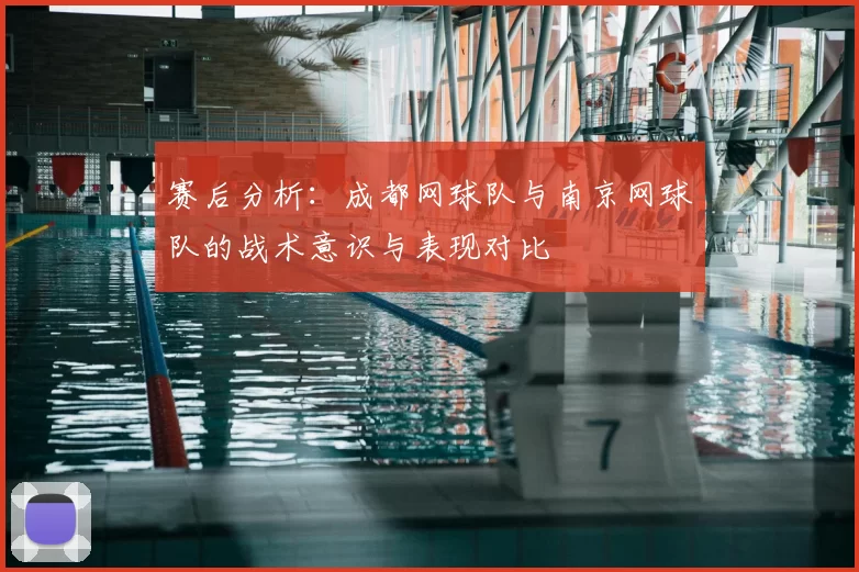 赛后分析:成都网球队与南京网球队的战术意识与表现对比