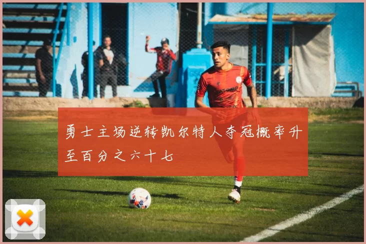 勇士主场逆转凯尔特人夺冠概率升至百分之六十七