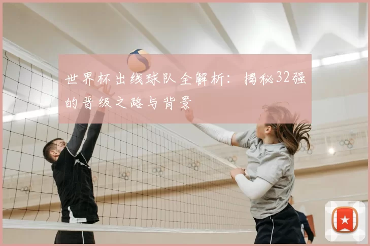 世界杯出线球队全解析:揭秘32强的晋级之路与背景