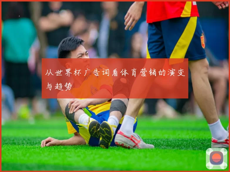 从世界杯广告词看体育营销的演变与趋势