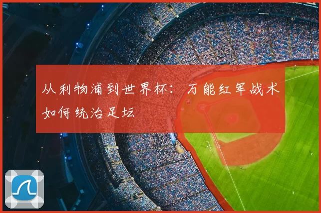 从利物浦到世界杯:万能红军战术如何统治足坛