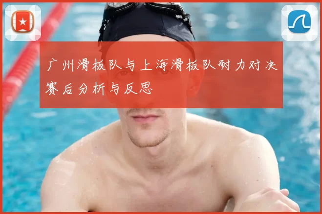 广州滑板队与上海滑板队耐力对决赛后分析与反思