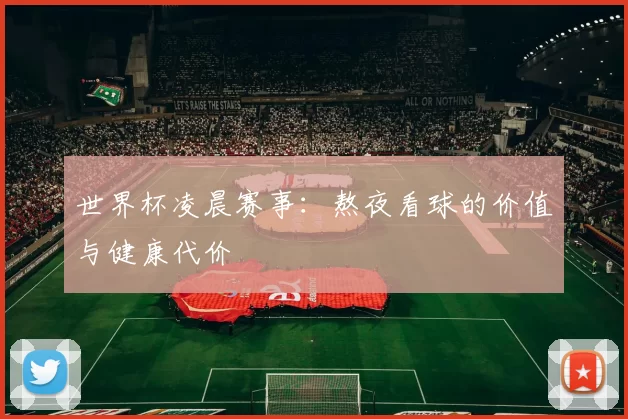 世界杯凌晨赛事：熬夜看球的价值与健康代价