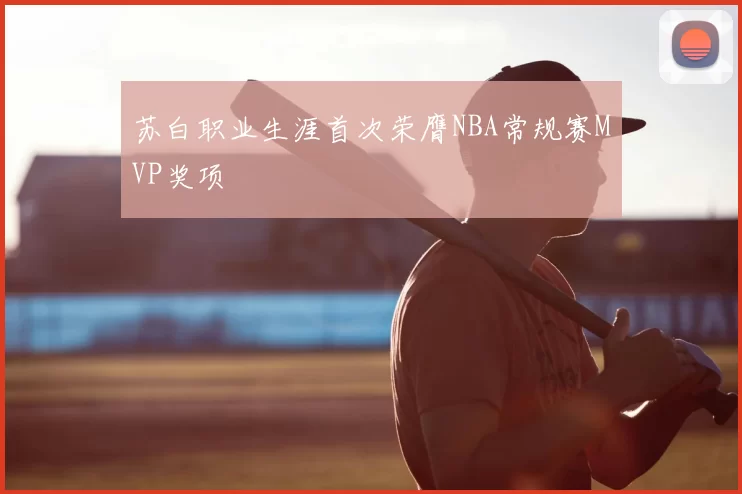 苏白职业生涯首次荣膺NBA常规赛MVP奖项