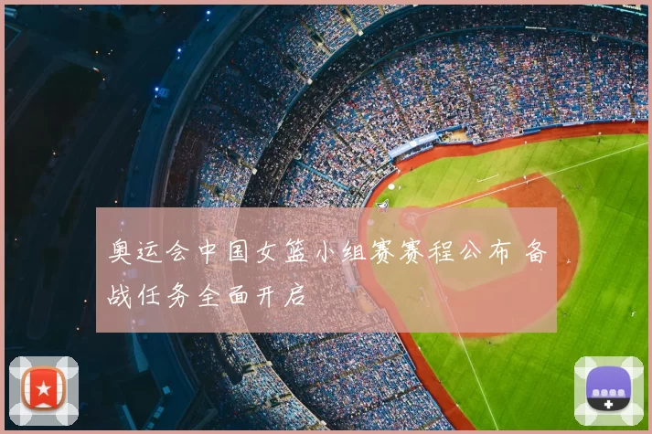 奥运会中国女篮小组赛赛程公布 备战任务全面开启