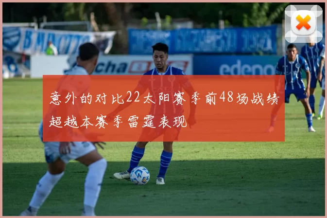 意外的对比22太阳赛季前48场战绩超越本赛季雷霆表现