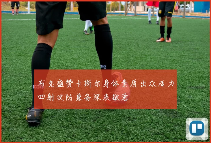 布克盛赞卡斯尔身体素质出众活力四射攻防兼备深表敬意