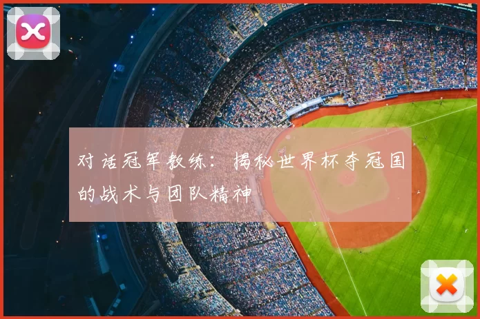 对话冠军教练:揭秘世界杯夺冠国的战术与团队精神
