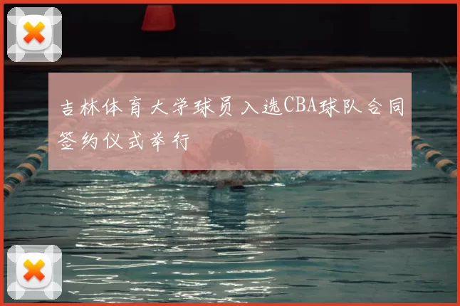 吉林体育大学球员入选CBA球队合同签约仪式举行
